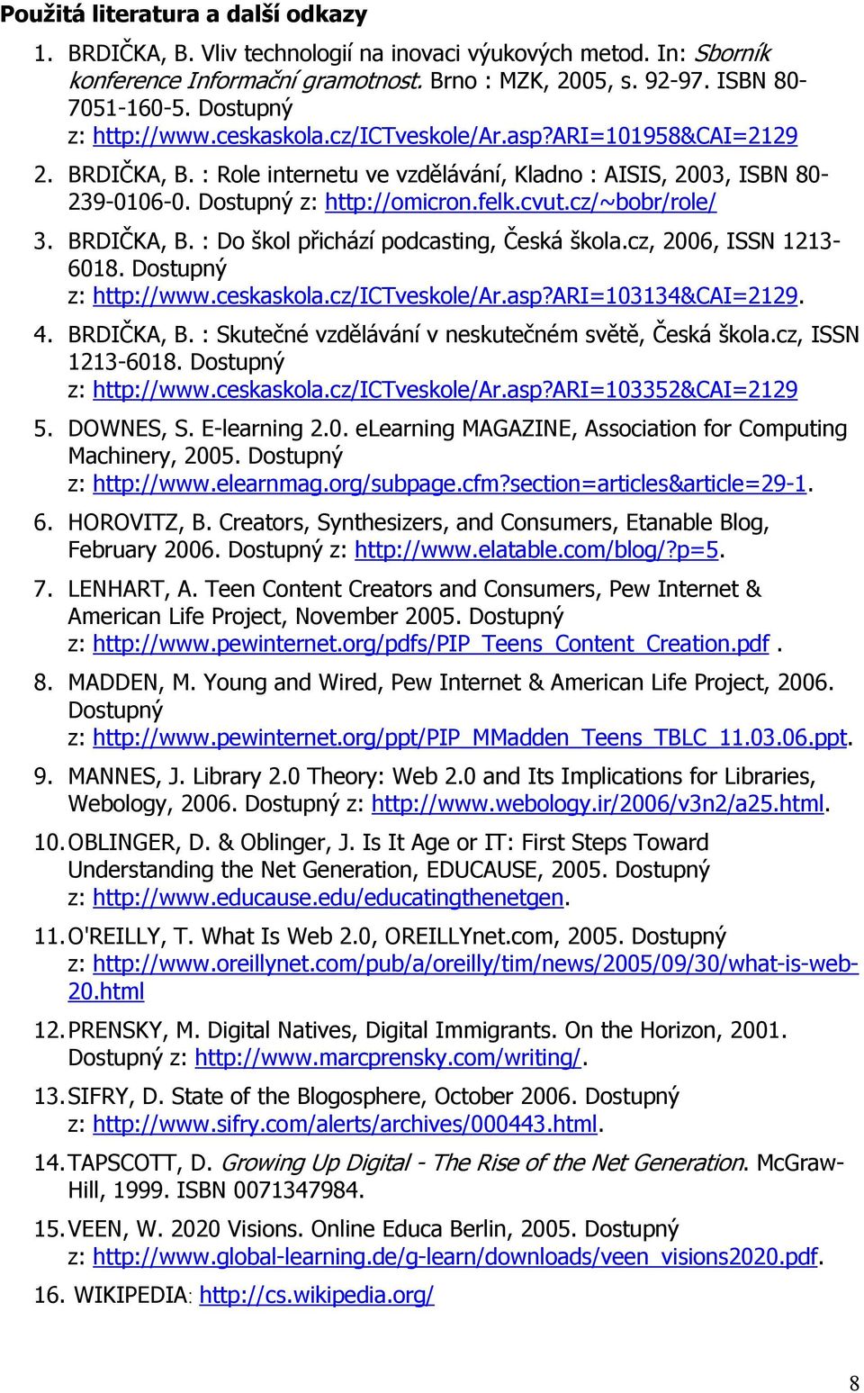 cvut.cz/~bobr/role/ 3. BRDIČKA, B. : Do škol přichází podcasting, Česká škola.cz, 2006, ISSN 1213-6018. Dostupný z: http://www.ceskaskola.cz/ictveskole/ar.asp?ari=103134&cai=2129. 4. BRDIČKA, B. : Skutečné vzdělávání v neskutečném světě, Česká škola.