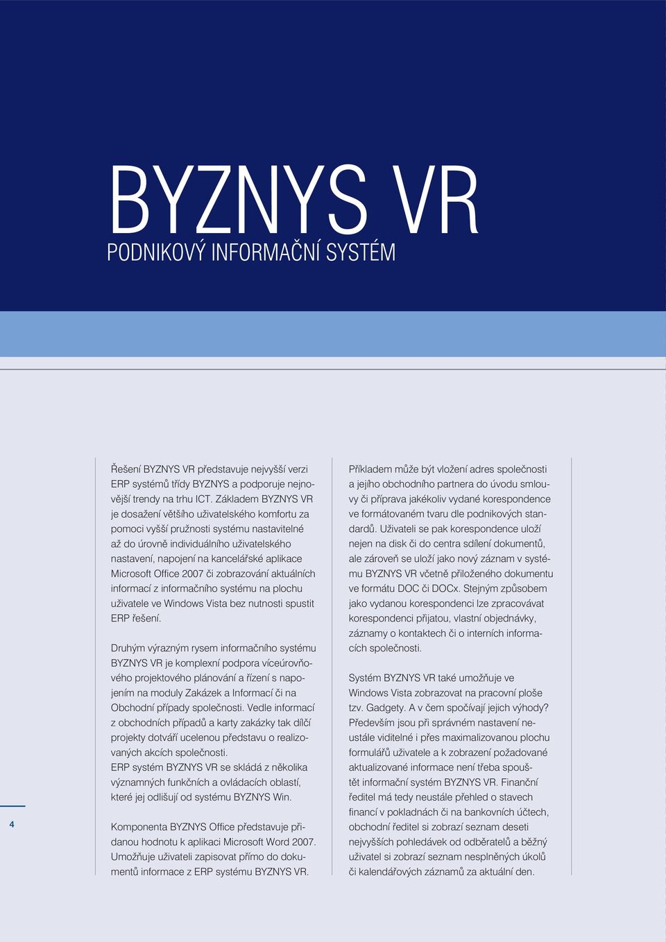 Microsoft Office 2007 či zobrazování aktuálních informací z informačního systému na plochu uživatele ve Windows Vista bez nutnosti spustit ERP řešení.