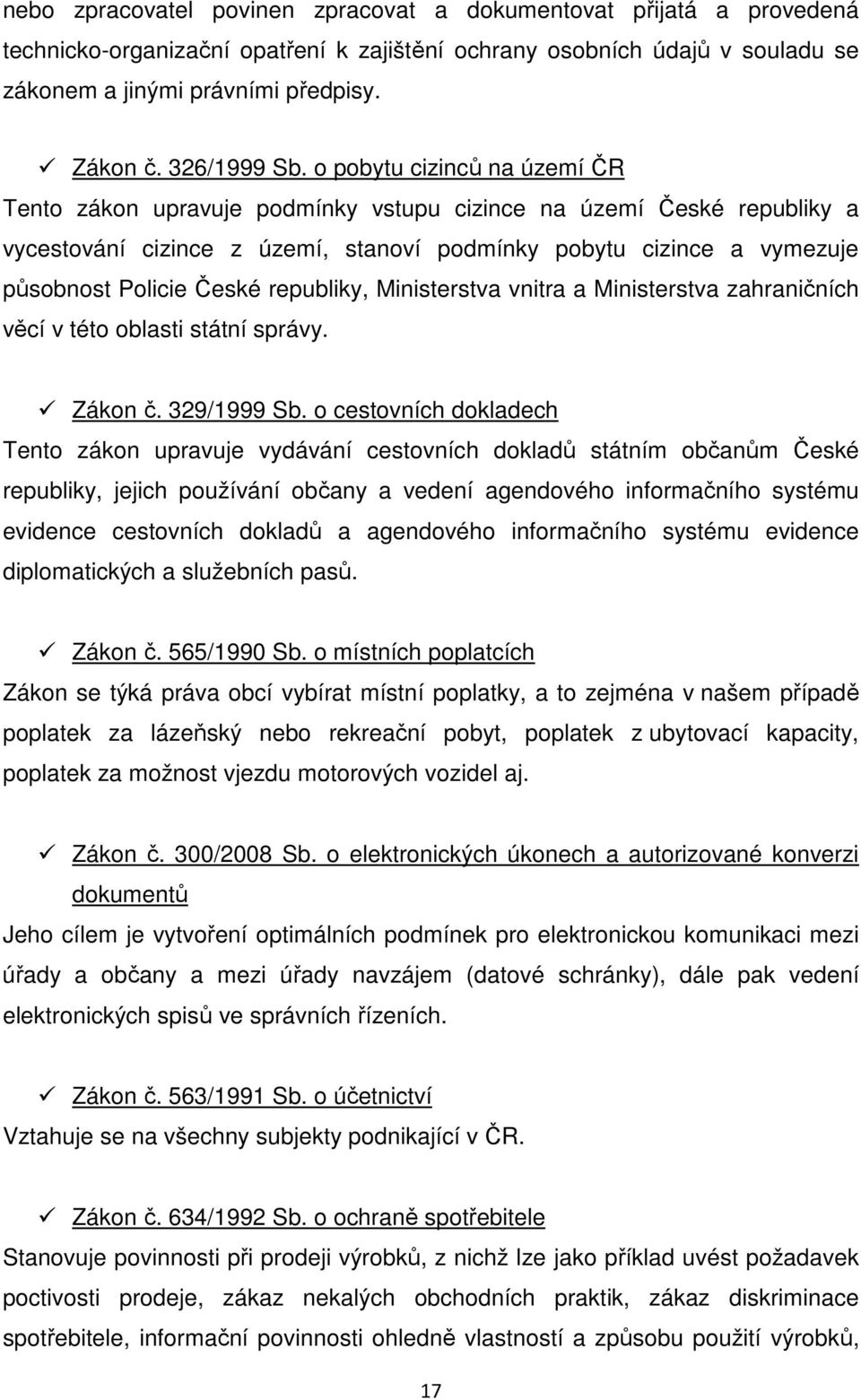 o pobytu cizinců na území ČR Tento zákon upravuje podmínky vstupu cizince na území České republiky a vycestování cizince z území, stanoví podmínky pobytu cizince a vymezuje působnost Policie České