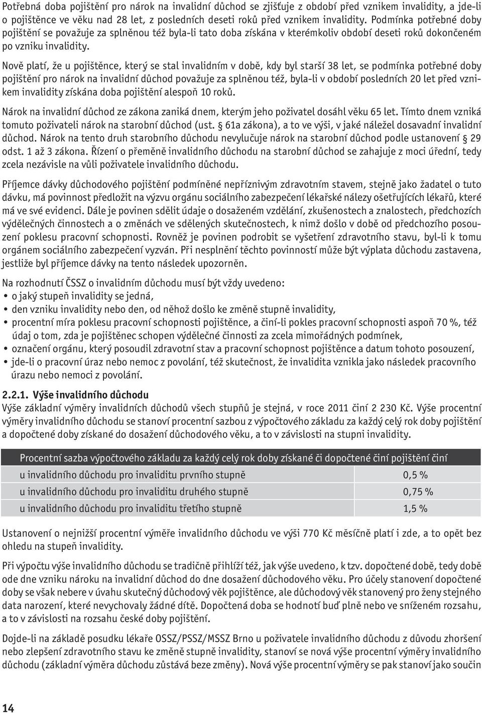 Nově platí, že u pojištěnce, který se stal invalidním v době, kdy byl starší 38 let, se podmínka potřebné doby pojištění pro nárok na invalidní důchod považuje za splněnou též, byla-li v období