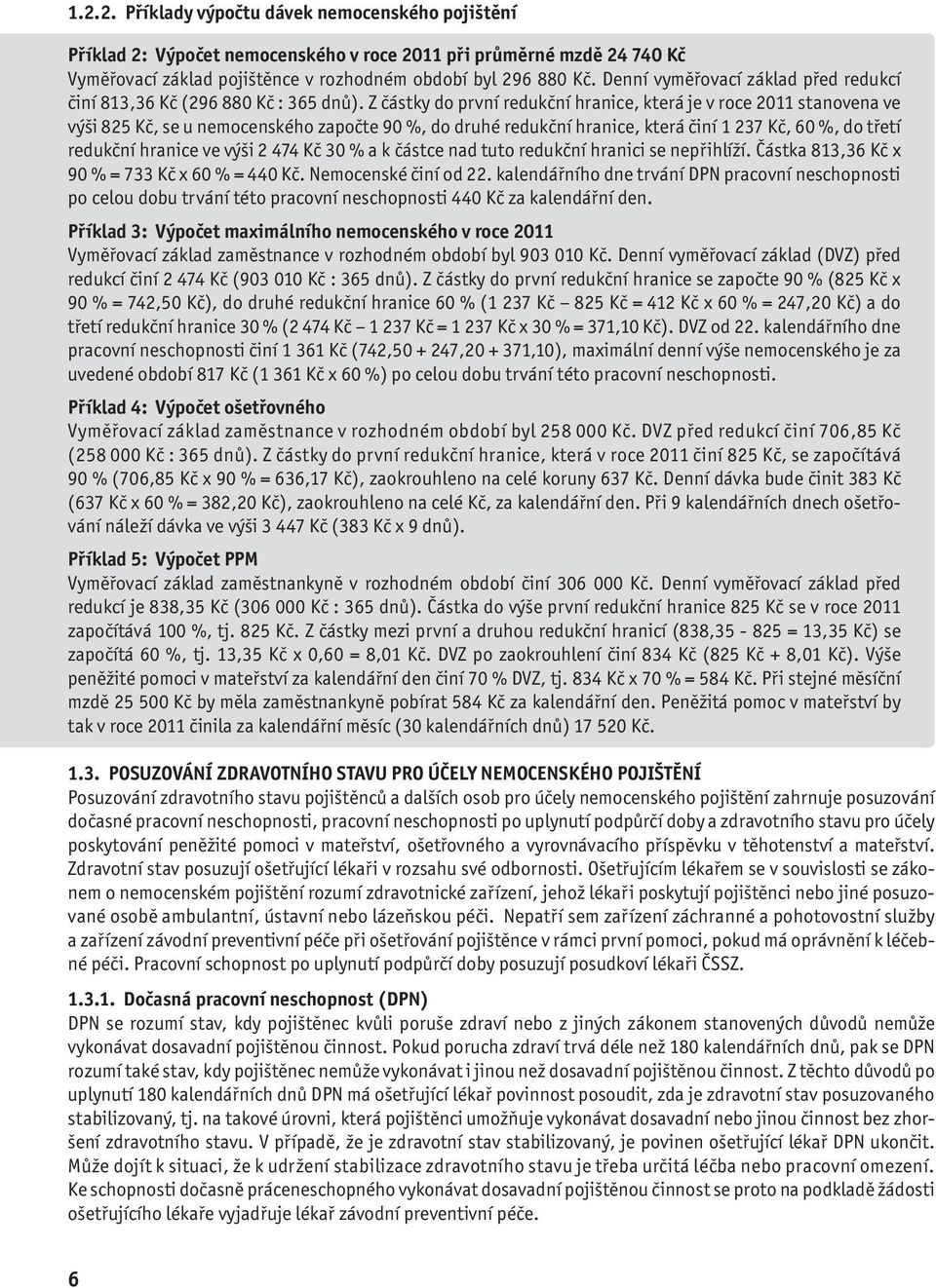 Z částky do první redukční hranice, která je v roce 2011 stanovena ve výši 825 Kč, se u nemocenského započte 90 %, do druhé redukční hranice, která činí 1 237 Kč, 60 %, do třetí redukční hranice ve