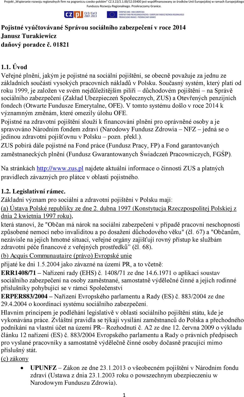 Současný systém, který platí od roku 1999, je založen ve svém nejdůležitějším pilíři důchodovém pojištění na Správě sociálního zabezpečení (Zakład Ubezpieczeń Społecznych, ZUS) a Otevřených