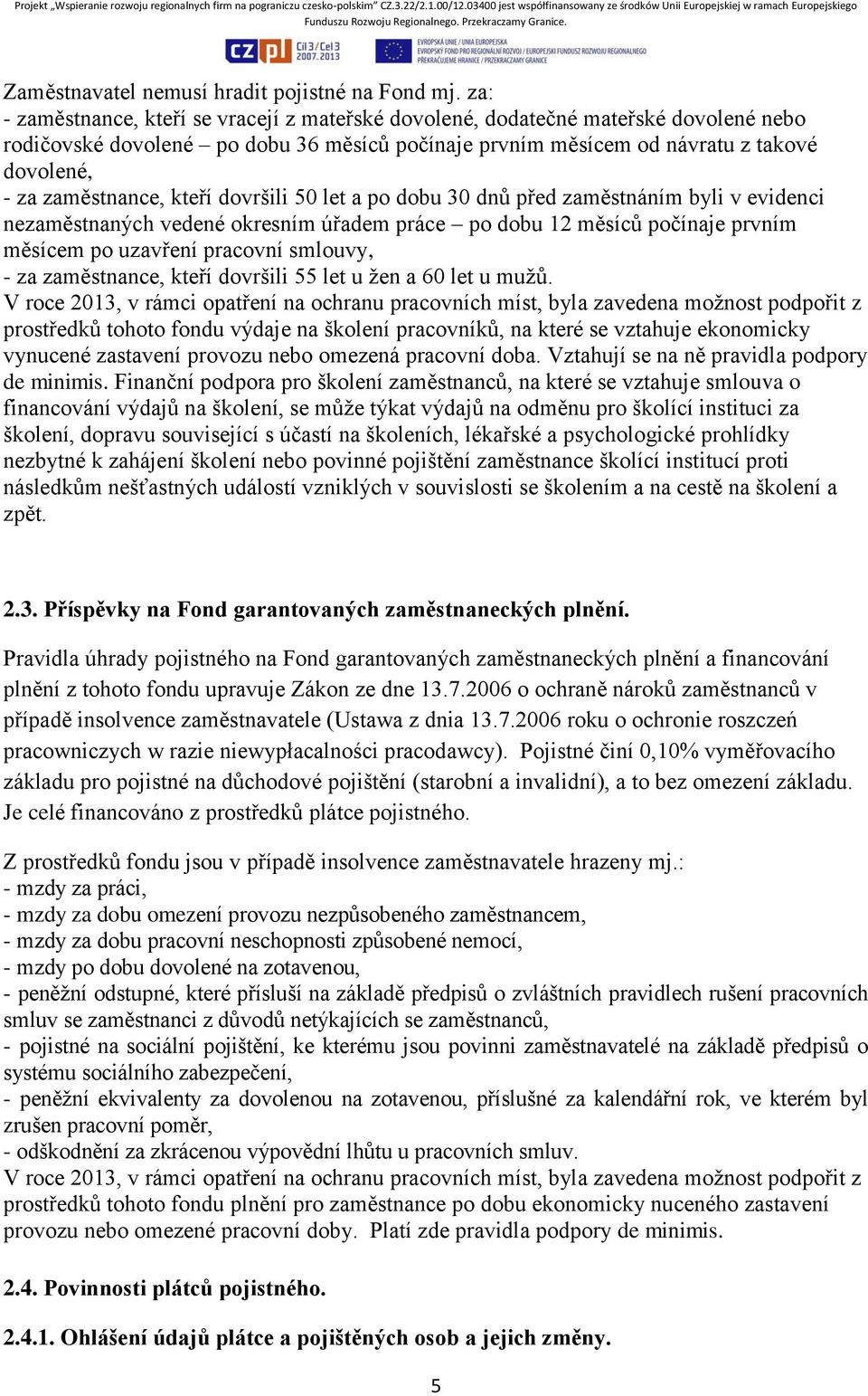 kteří dovršili 50 let a po dobu 30 dnů před zaměstnáním byli v evidenci nezaměstnaných vedené okresním úřadem práce po dobu 12 měsíců počínaje prvním měsícem po uzavření pracovní smlouvy, - za