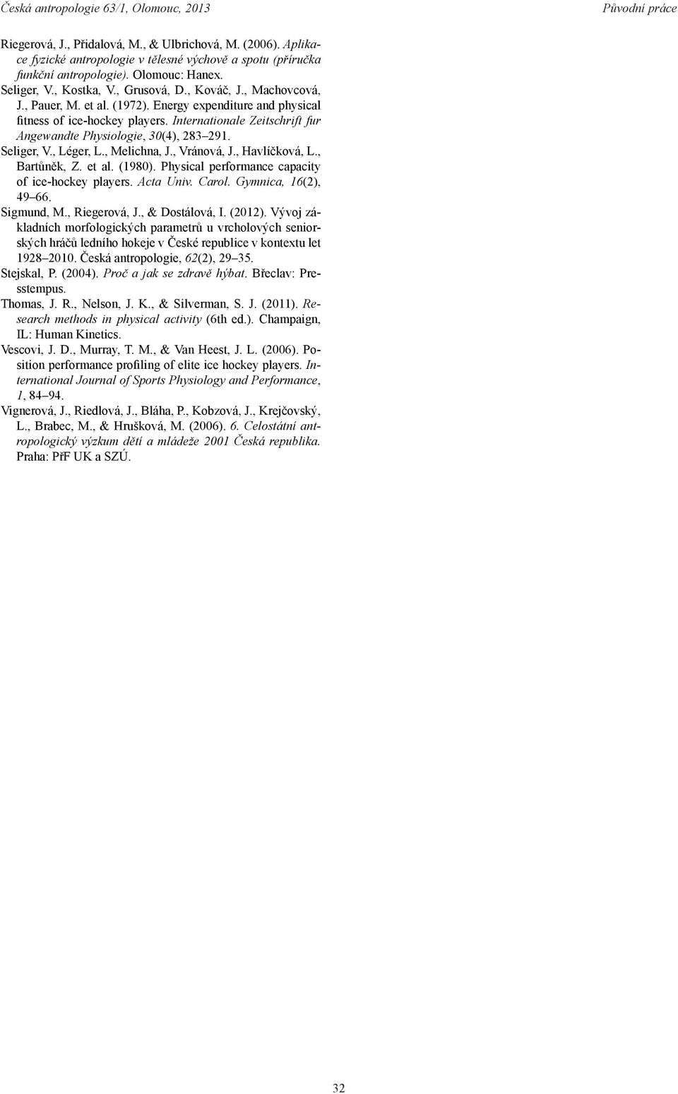 , Léger, L., Melichna, J., Vránová, J., Havlíčková, L., Bartůněk, Z. et al. (1980). Physical performance capacity of ice-hockey players. Acta Univ. Carol. Gymnica, 16(2), 49 66. Sigmund, M.