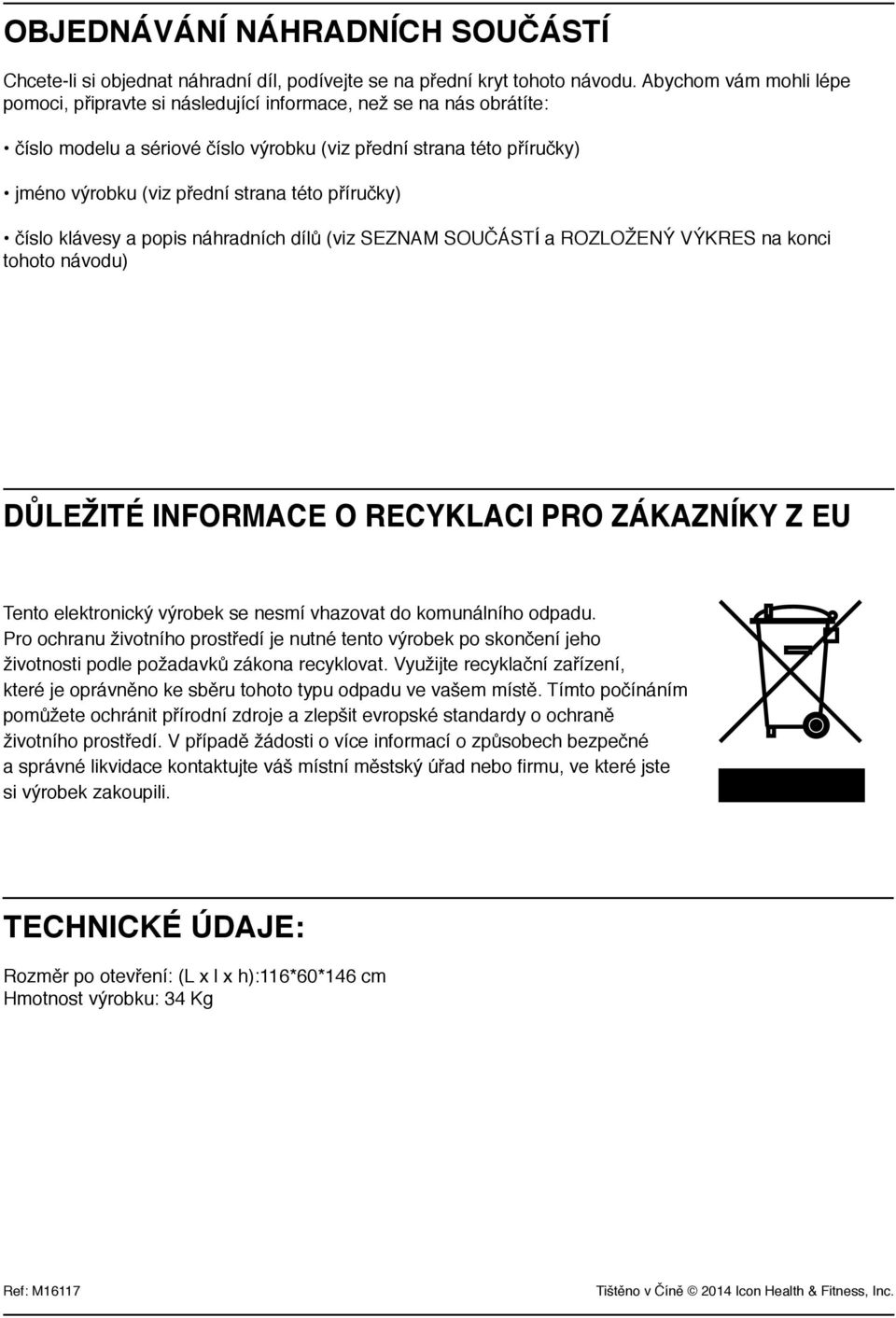 příručky) číslo klávesy a popis náhradních dílů (viz SEZNAM SOUČÁSTÍ a ROZLOŽENÝ VÝKRES na konci tohoto návodu) Důležité informace o recyklaci pro zákazníky z EU Tento elektronický výrobek se nesmí