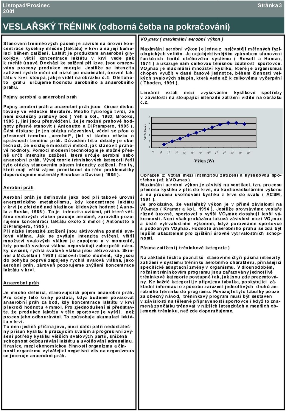 Jestliže se intenzita zatížení rychle mění od nízké po maximální, úroveň laktátu v krvi stoupá, j ak j e vidět na obrázku č.3. Dle tohot o graf u určujeme hodnotu aerobního a anaerobn íh o prahu.