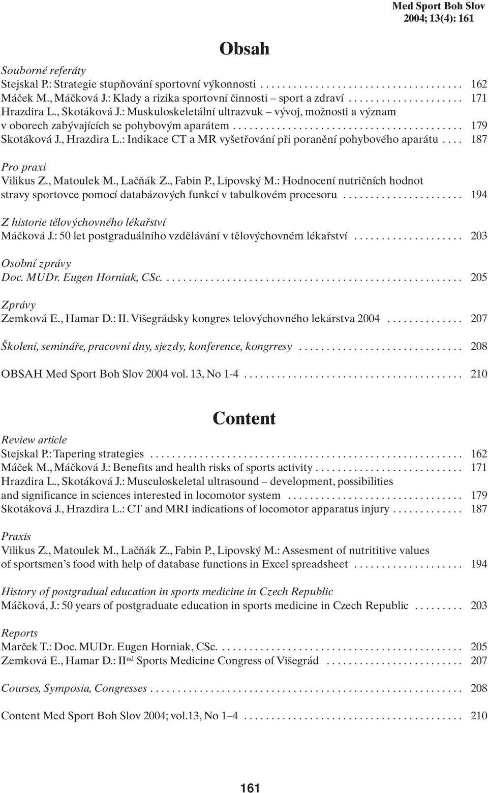 : Muskuloskeletální ultrazvuk v voj, moïnosti a v znam v oborech zab vajících se pohybov m aparátem.......................................... 179 Skotáková J., Hrazdira L.