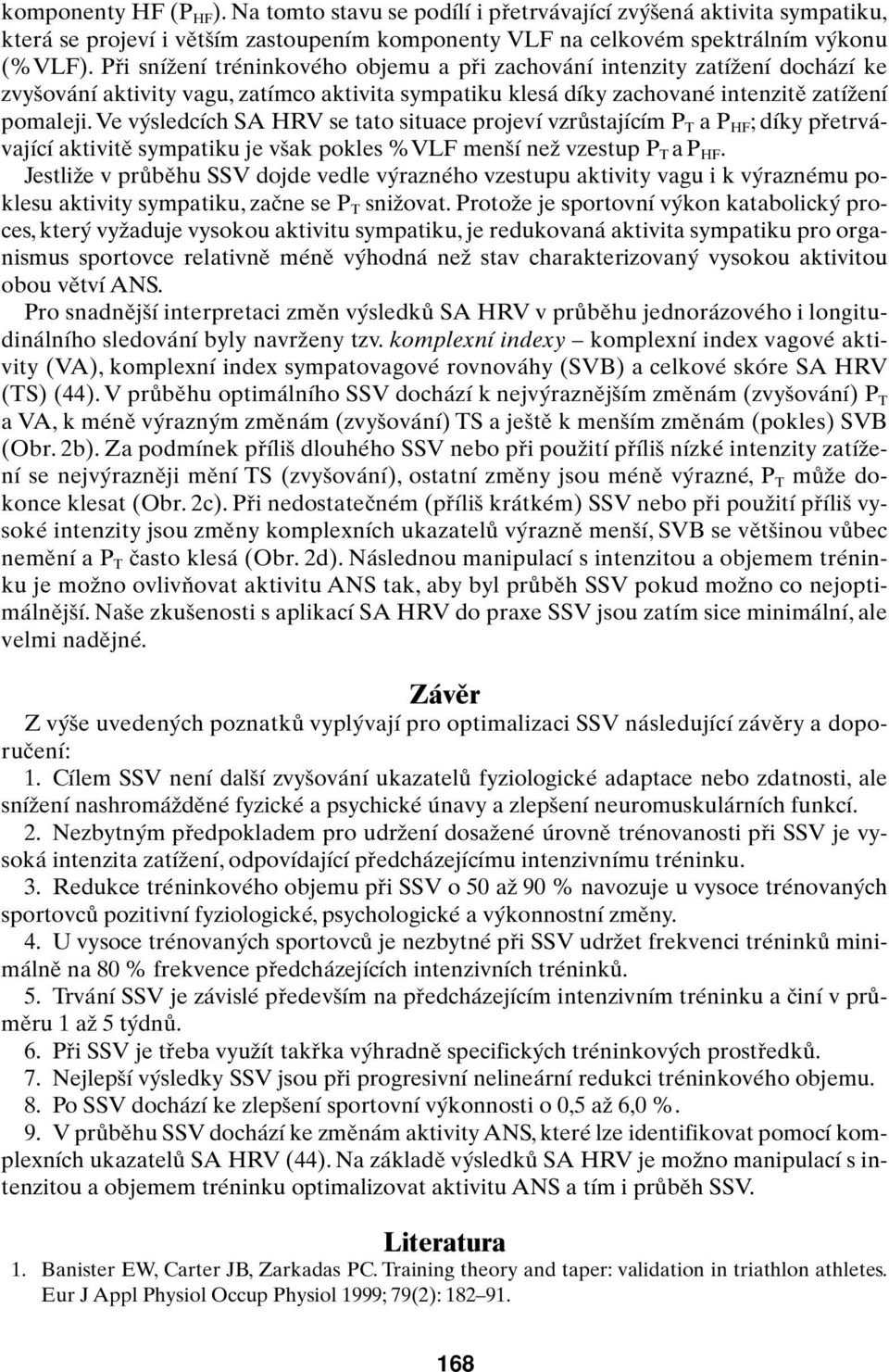 Ve v sledcích SA HRV se tato situace projeví vzrûstajícím P T ap HF ; díky pfietrvávající aktivitû sympatiku je v ak pokles %VLF men í neï vzestup P T ap HF.