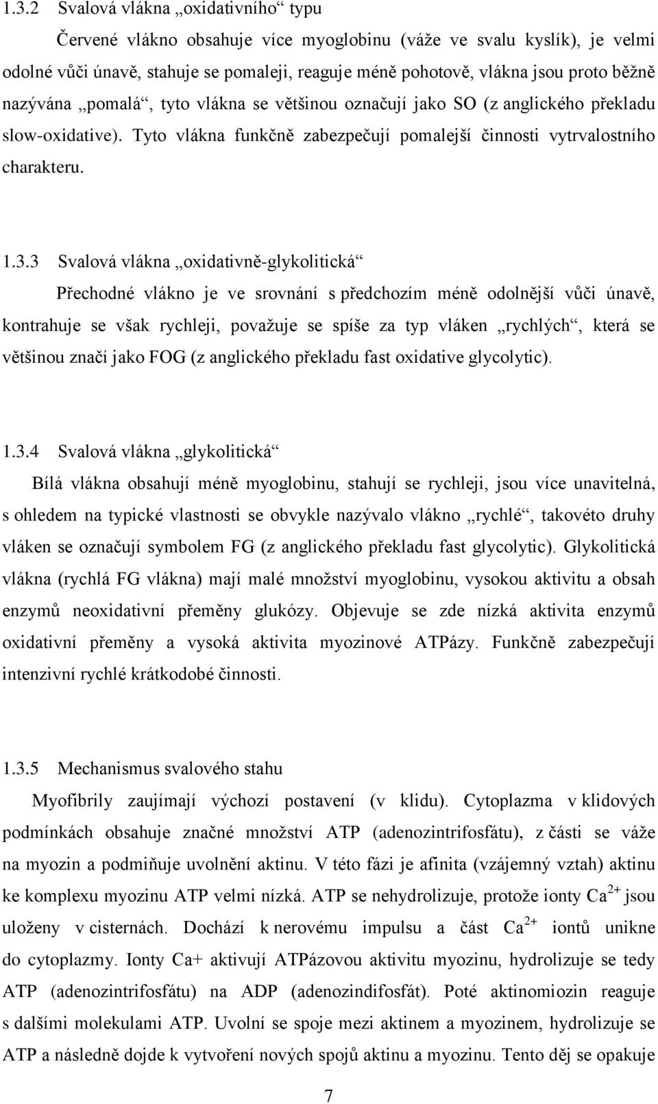 3 Svalová vlákna oxidativně-glykolitická Přechodné vlákno je ve srovnání s předchozím méně odolnější vůči únavě, kontrahuje se však rychleji, považuje se spíše za typ vláken rychlých, která se