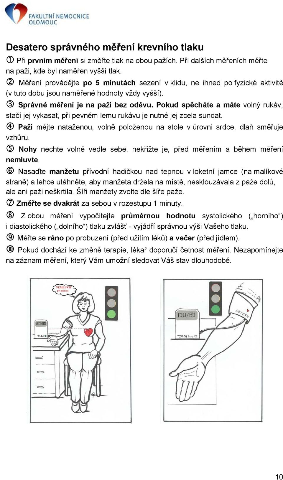 Pokud spěcháte a máte volný rukáv, stačí jej vykasat, při pevném lemu rukávu je nutné jej zcela sundat. Paži mějte nataženou, volně položenou na stole v úrovni srdce, dlaň směřuje vzhůru.