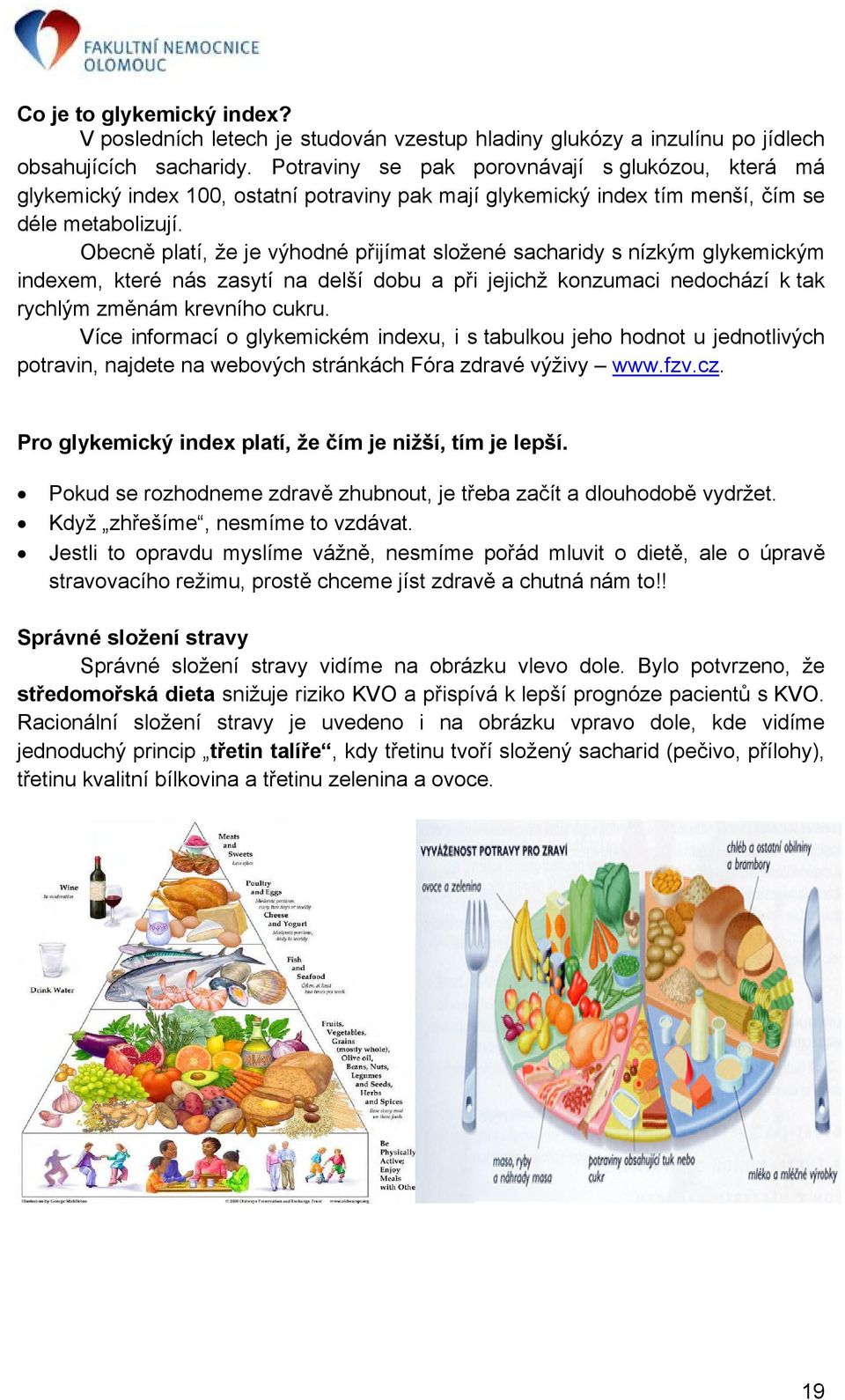 Obecně platí, že je výhodné přijímat složené sacharidy s nízkým glykemickým indexem, které nás zasytí na delší dobu a při jejichž konzumaci nedochází k tak rychlým změnám krevního cukru.