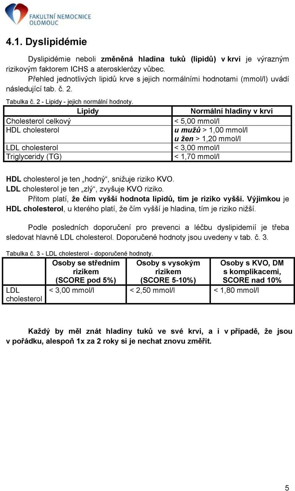 Lipidy Cholesterol celkový HDL cholesterol LDL cholesterol Triglyceridy (TG) Normální hladiny v krvi < 5,00 mmol/l u mužů > 1,00 mmol/l u žen > 1,20 mmol/l < 3,00 mmol/l < 1,70 mmol/l HDL cholesterol