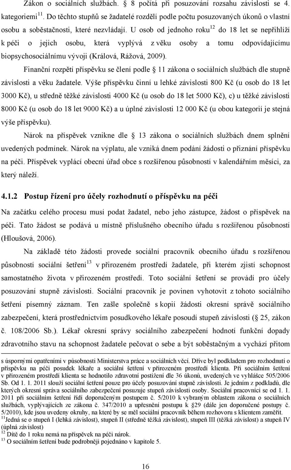 U osob od jednoho roku 12 do 18 let se nepřihlíţí k péči o jejich osobu, která vyplývá z věku osoby a tomu odpovídajícímu biopsychosociálnímu vývoji (Králová, Ráţová, 2009).