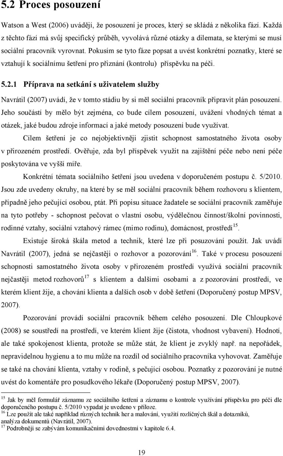 Pokusím se tyto fáze popsat a uvést konkrétní poznatky, které se vztahují k sociálnímu šetření pro přiznání (kontrolu) příspěvku na péči. 5.2.