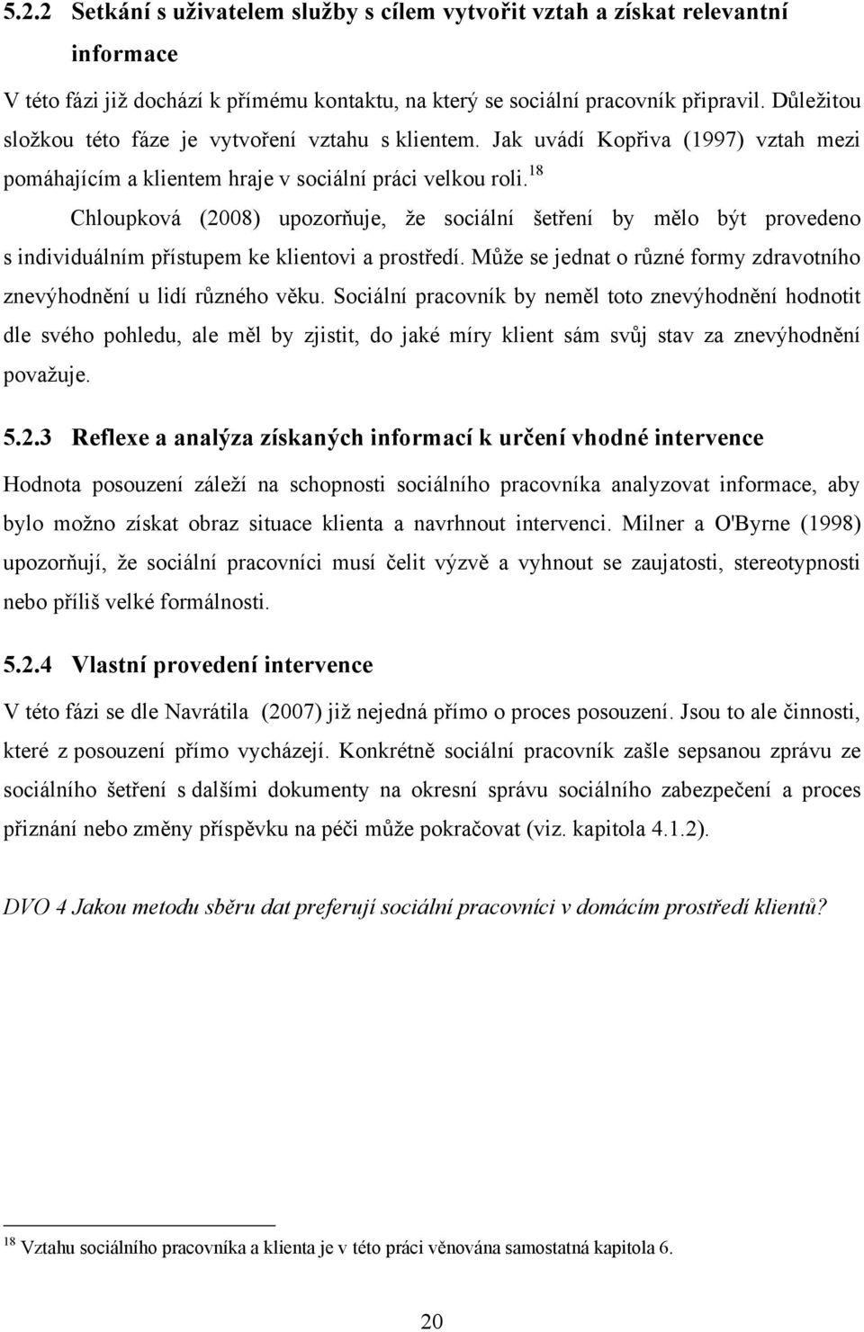 18 Chloupková (2008) upozorňuje, ţe sociální šetření by mělo být provedeno s individuálním přístupem ke klientovi a prostředí.
