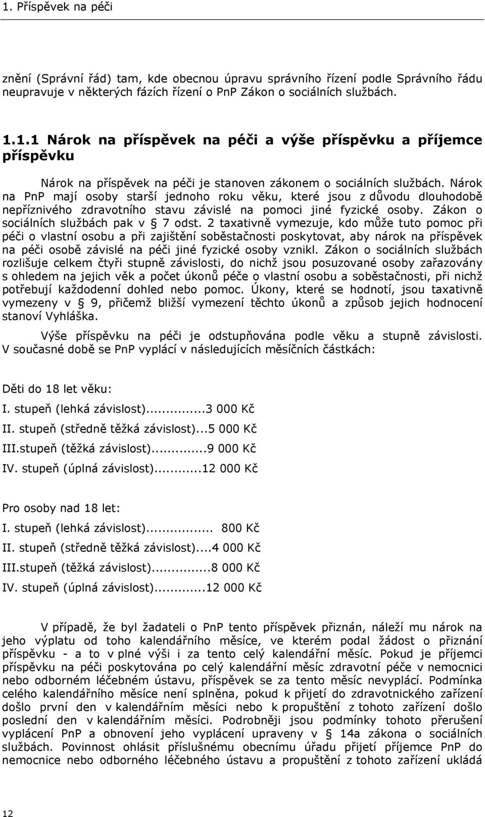 2 taxativně vymezuje, kdo může tuto pomoc při péči o vlastní osobu a při zajištění soběstačnosti poskytovat, aby nárok na příspěvek na péči osobě závislé na péči jiné fyzické osoby vznikl.