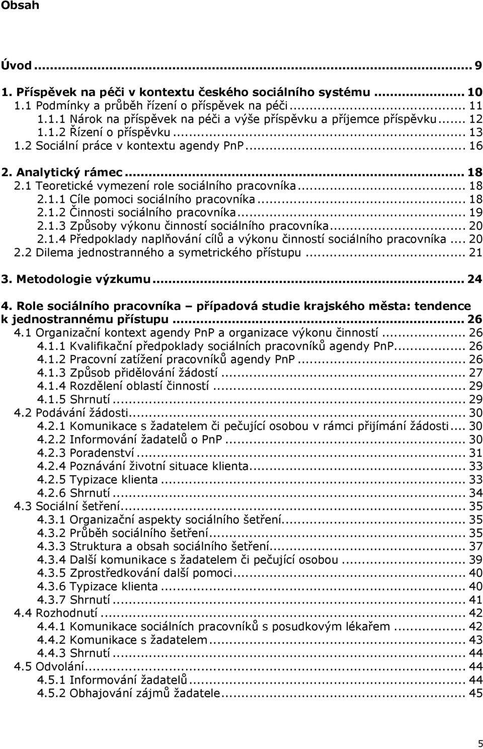 .. 18 2.1.2 Činnosti sociálního pracovníka... 19 2.1.3 Způsoby výkonu činností sociálního pracovníka... 20 2.1.4 Předpoklady naplňování cílů a výkonu činností sociálního pracovníka... 20 2.2 Dilema jednostranného a symetrického přístupu.