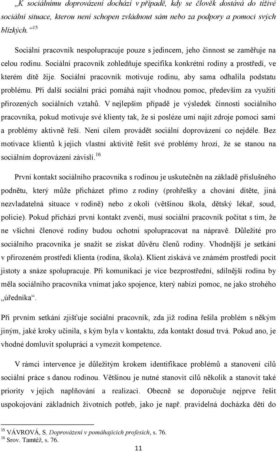 Sociální pracovník motivuje rodinu, aby sama odhalila podstatu problému. Při další sociální práci pomáhá najít vhodnou pomoc, především za vyuţití přirozených sociálních vztahů.