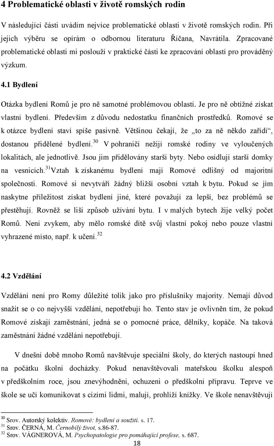 Je pro ně obtíţné získat vlastní bydlení. Především z důvodu nedostatku finančních prostředků. Romové se k otázce bydlení staví spíše pasivně.