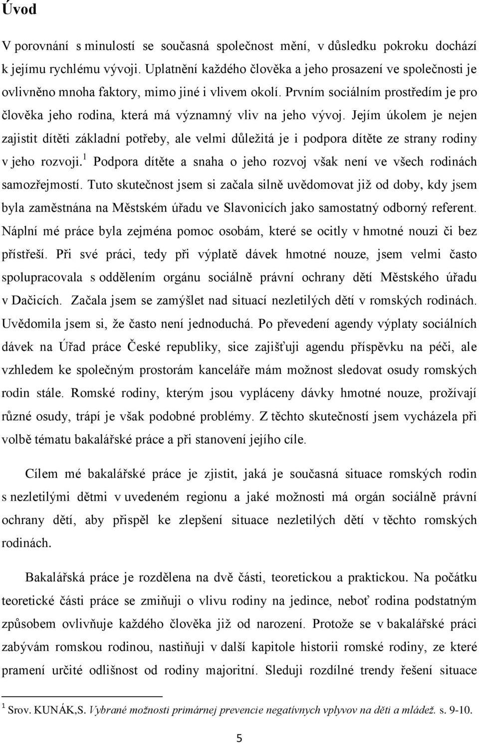 Prvním sociálním prostředím je pro člověka jeho rodina, která má významný vliv na jeho vývoj.