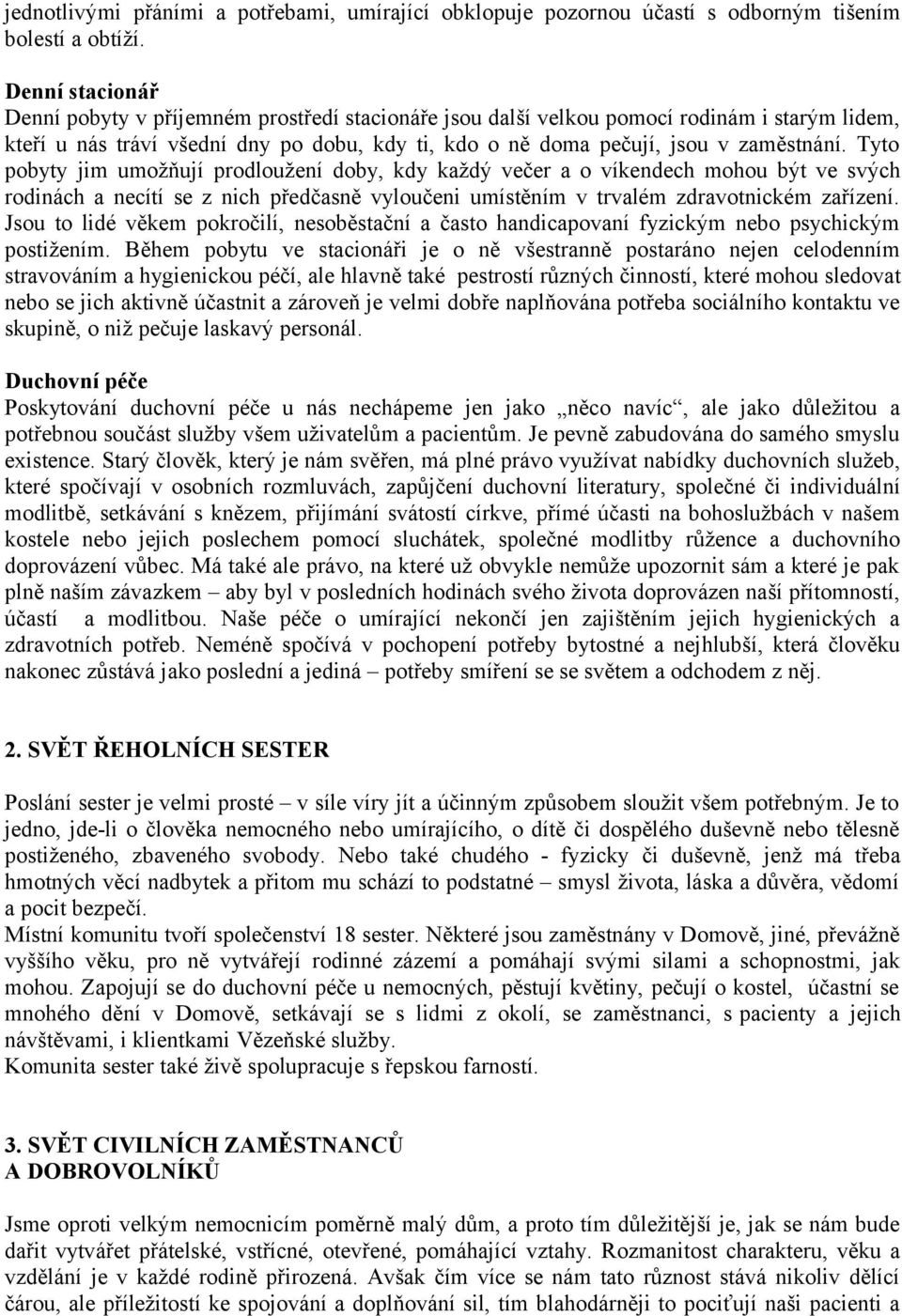 Tyto pobyty jim umožňují prodloužení doby, kdy každý večer a o víkendech mohou být ve svých rodinách a necítí se z nich předčasně vyloučeni umístěním v trvalém zdravotnickém zařízení.