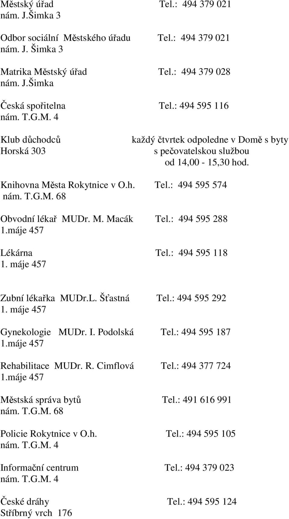 M. Macák Tel.: 494 595 288 1.máje 457 Lékárna Tel.: 494 595 118 1. máje 457 Zubní lékařka MUDr.L. Šťastná Tel.: 494 595 292 1. máje 457 Gynekologie MUDr. I. Podolská Tel.: 494 595 187 1.