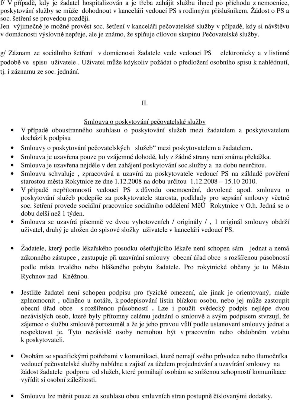 šetření v kanceláři pečovatelské služby v případě, kdy si návštěvu v domácnosti výslovně nepřeje, ale je známo, že splňuje cílovou skupinu Pečovatelské služby.