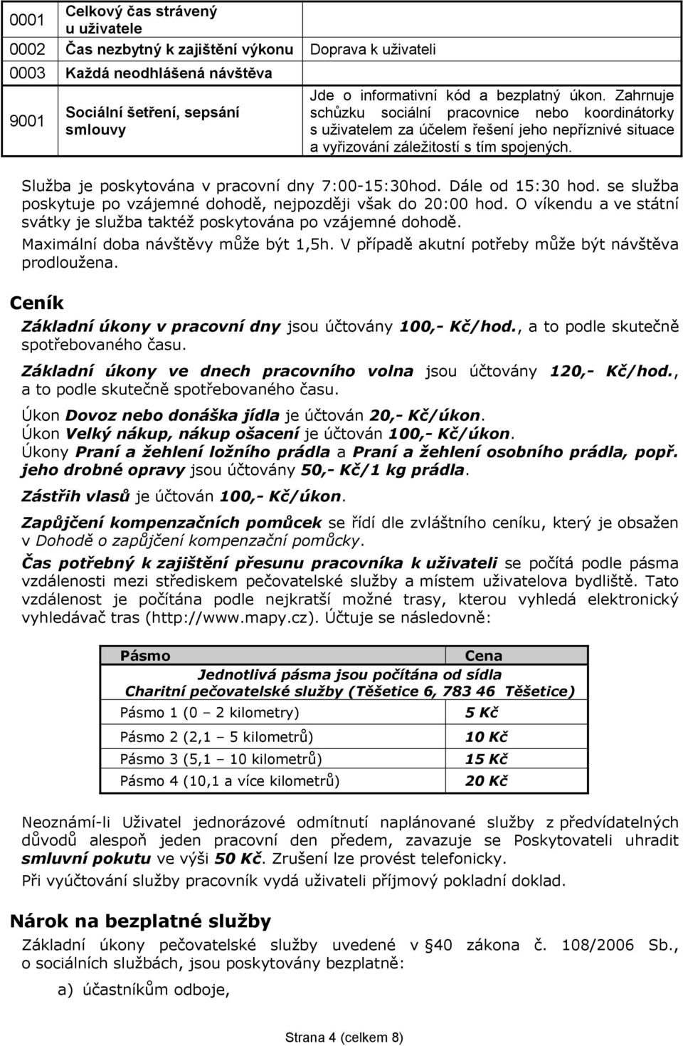 Služba je poskytována v pracovní dny 7:00-15:30hod. Dále od 15:30 hod. se služba poskytuje po vzájemné dohodě, nejpozději však do 20:00 hod.