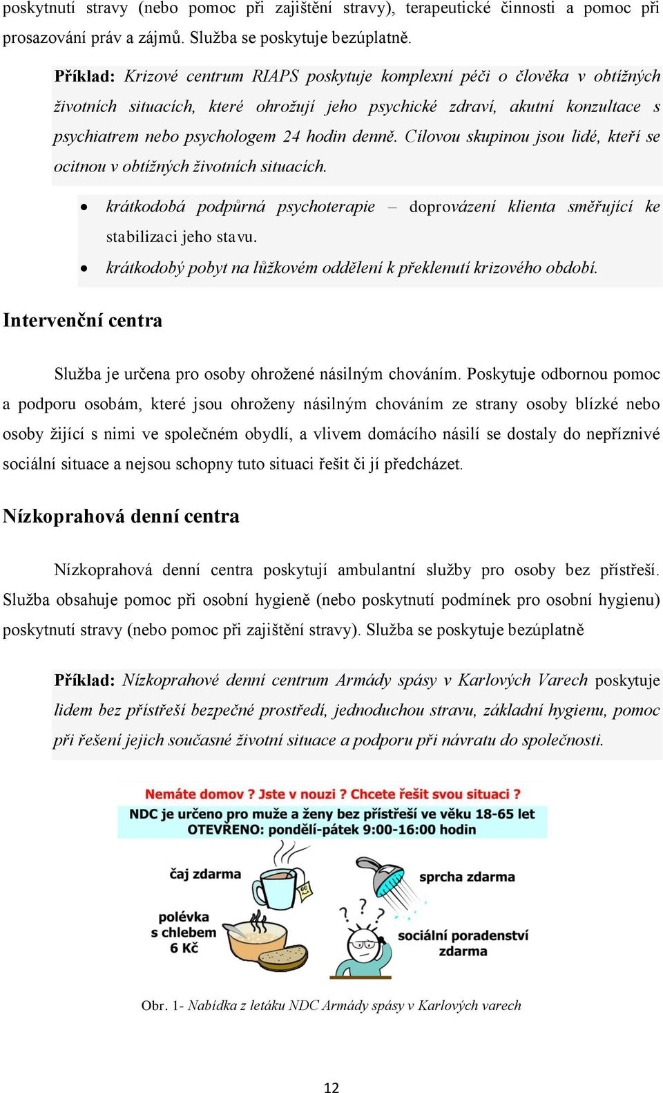 denně. Cílovou skupinou jsou lidé, kteří se ocitnou v obtížných životních situacích. krátkodobá podpůrná psychoterapie doprovázení klienta směřující ke stabilizaci jeho stavu.