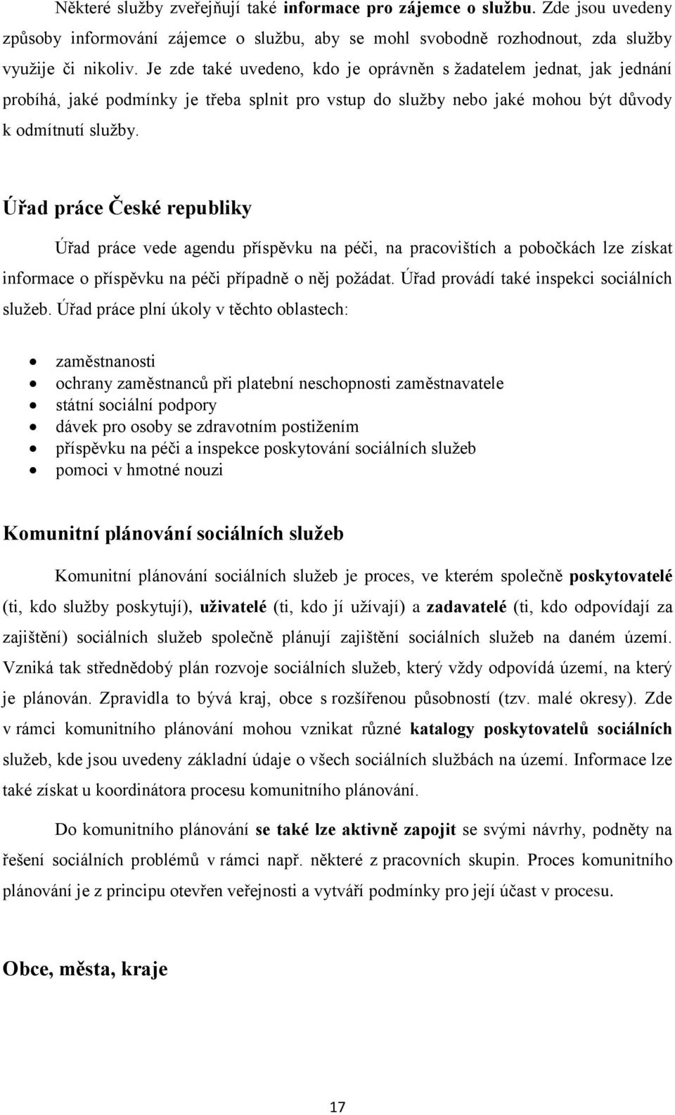 Úřad práce České republiky Úřad práce vede agendu příspěvku na péči, na pracovištích a pobočkách lze získat informace o příspěvku na péči případně o něj požádat.