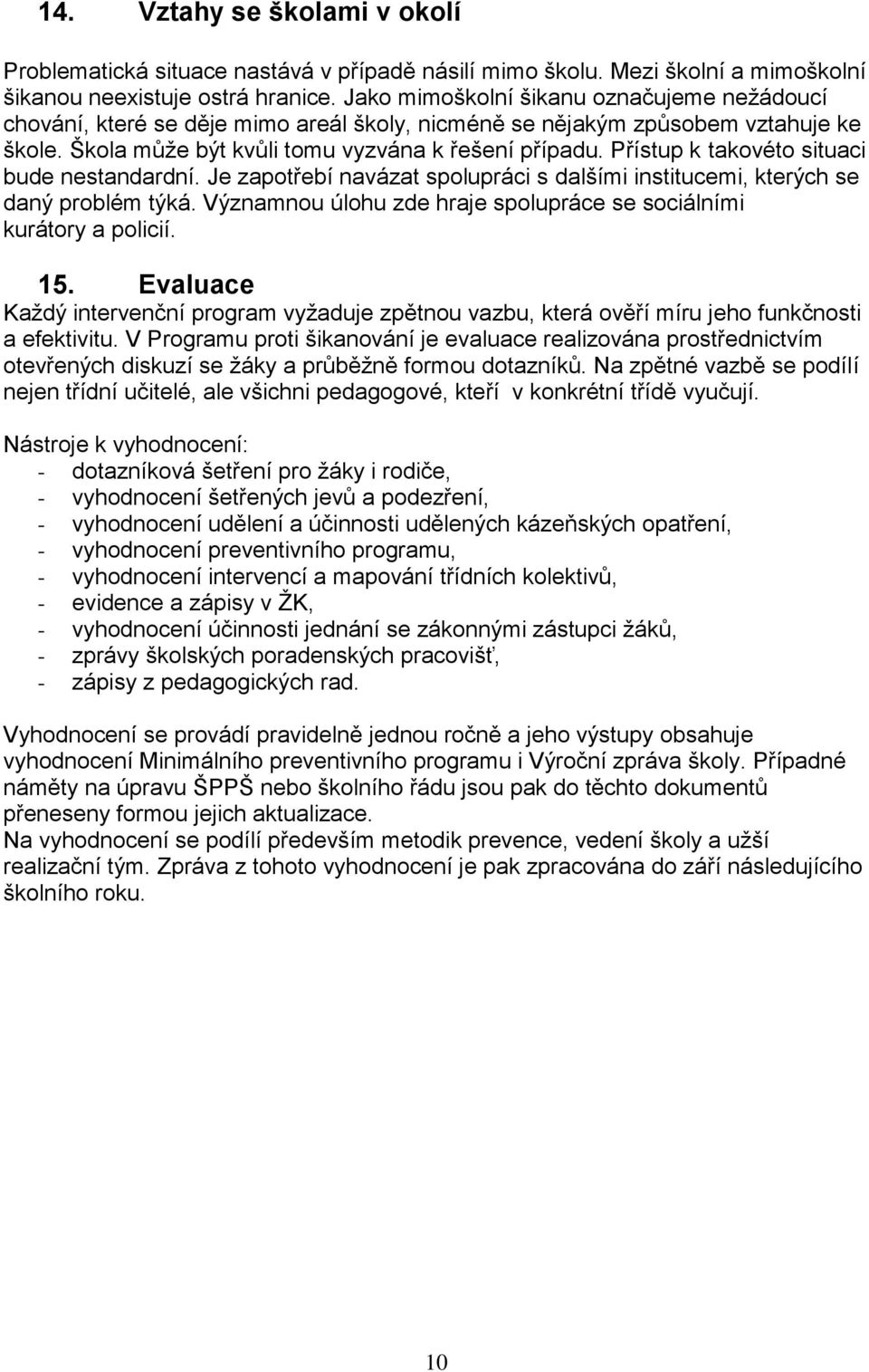 Přístup k takovéto situaci bude nestandardní. Je zapotřebí navázat spolupráci s dalšími institucemi, kterých se daný problém týká.