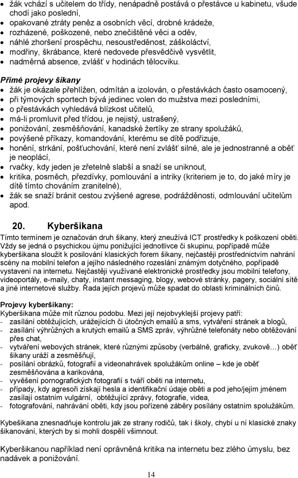 Přímé projevy šikany žák je okázale přehlížen, odmítán a izolován, o přestávkách často osamocený, při týmových sportech bývá jedinec volen do mužstva mezi posledními, o přestávkách vyhledává blízkost