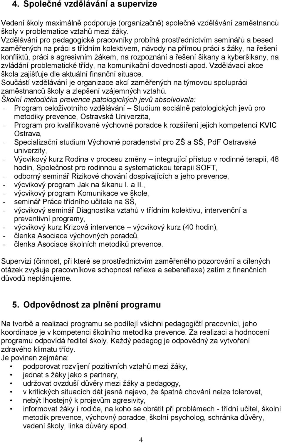 na rozpoznání a řešení šikany a kyberšikany, na zvládání problematické třídy, na komunikační dovednosti apod. Vzdělávací akce škola zajišťuje dle aktuální finanční situace.