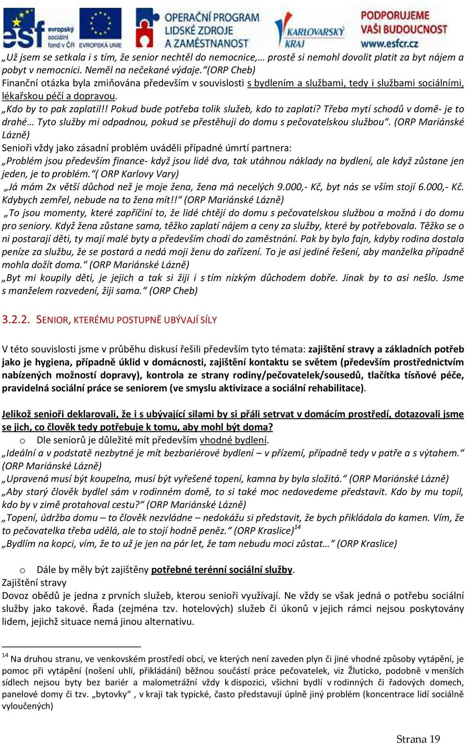 ! Pokud bude potřeba tolik služeb, kdo to zaplatí? Třeba mytí schodů v domě- je to drahé Tyto služby mi odpadnou, pokud se přestěhuji do domu s pečovatelskou službou.