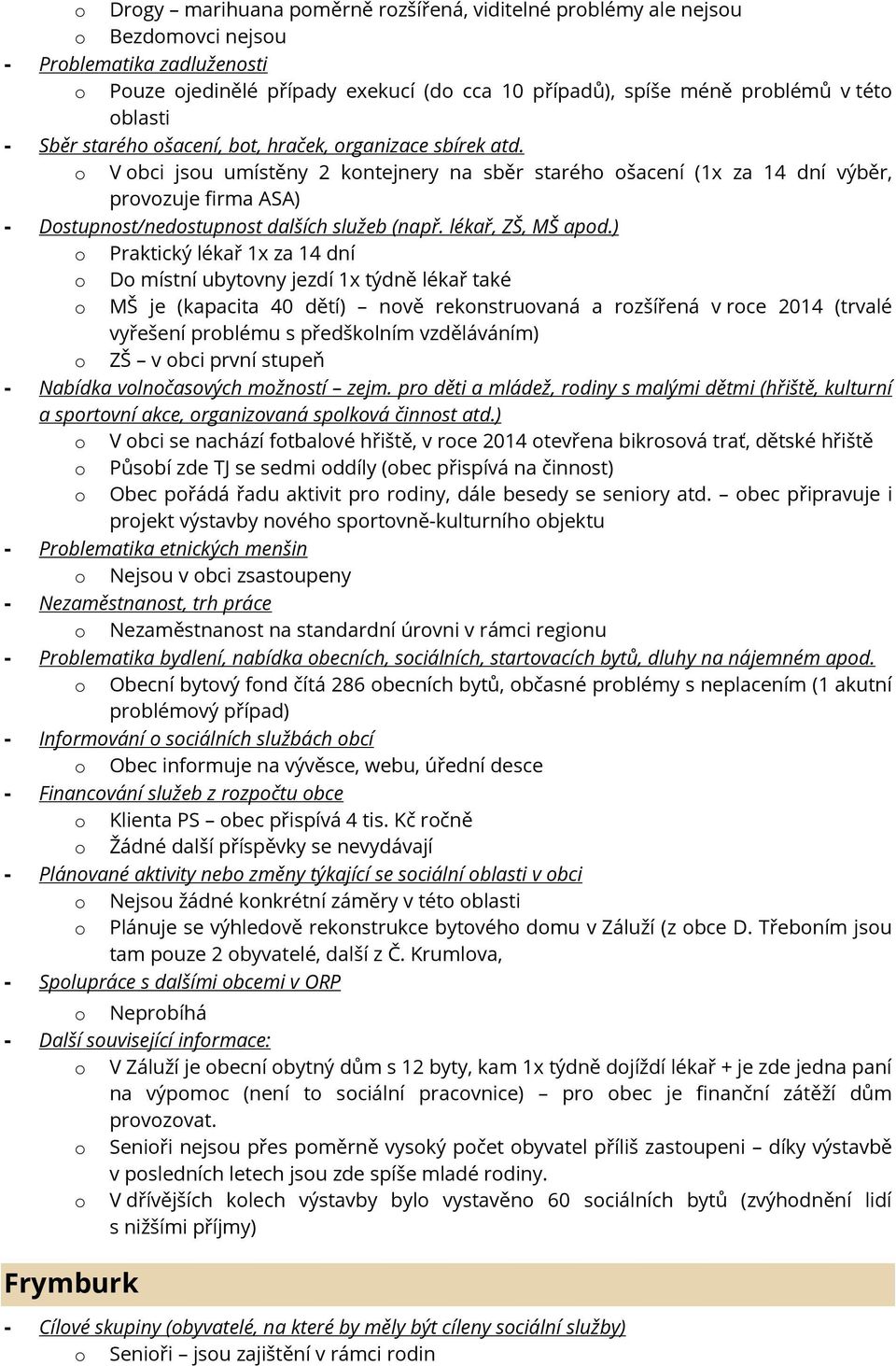 V bci jsu umístěny 2 kntejnery na sběr staréh šacení (1x za 14 dní výběr, prvzuje firma ASA) Praktický lékař 1x za 14 dní D místní ubytvny jezdí 1x týdně lékař také MŠ je (kapacita 40 dětí) nvě