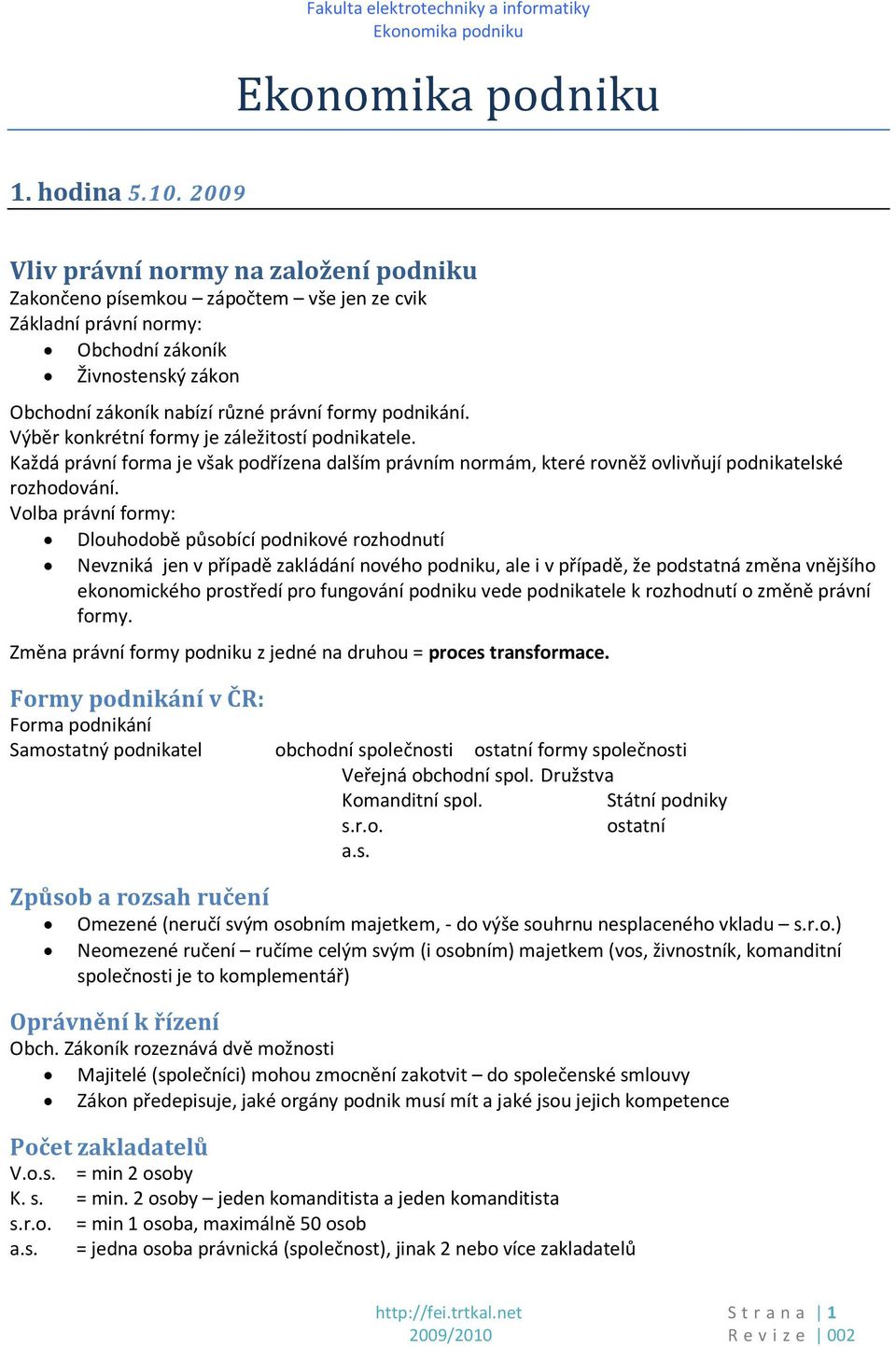 Výběr konkrétní formy je záležitostí podnikatele. Každá právní forma je však podřízena dalším právním normám, které rovněž ovlivňují podnikatelské rozhodování.