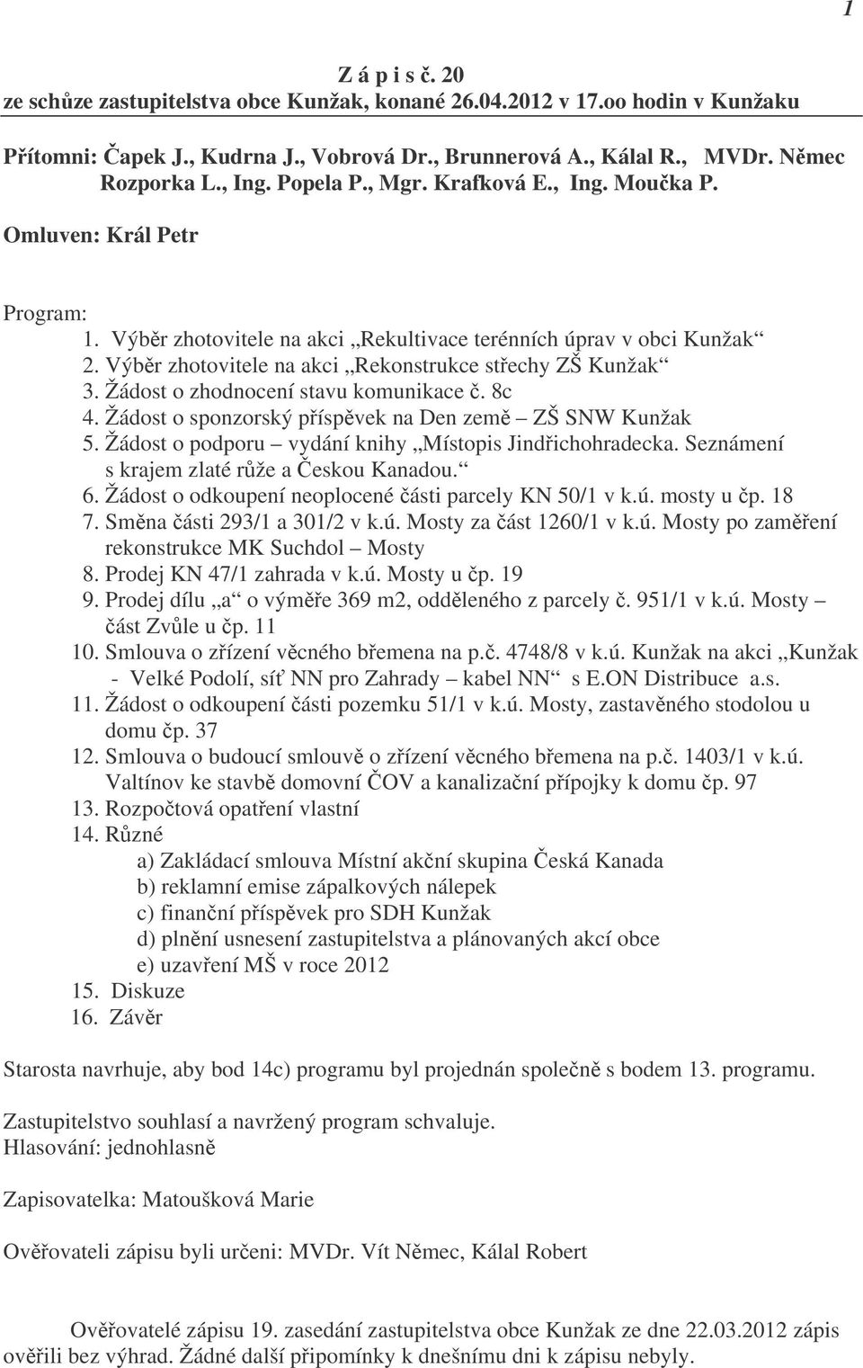 Výběr zhotovitele na akci Rekonstrukce střechy ZŠ Kunžak 3. Žádost o zhodnocení stavu komunikace č. 8c 4. Žádost o sponzorský příspěvek na Den země ZŠ SNW Kunžak 5.