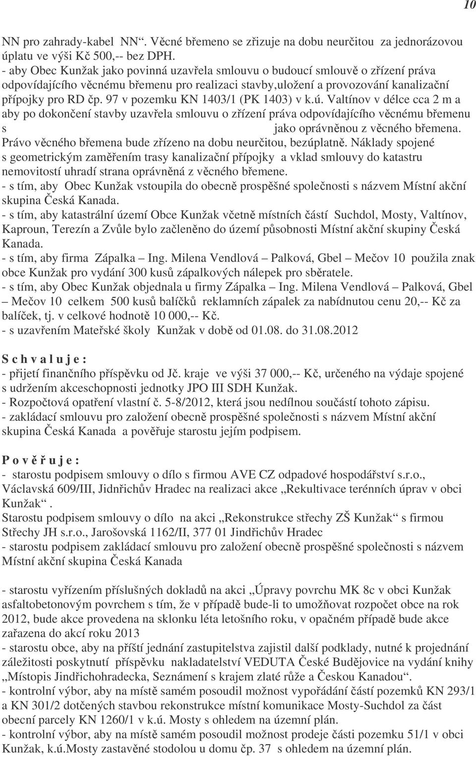 97 v pozemku KN 1403/1 (PK 1403) v k.ú. Valtínov v délce cca 2 m a aby po dokončení stavby uzavřela smlouvu o zřízení práva odpovídajícího věcnému břemenu s Ing.