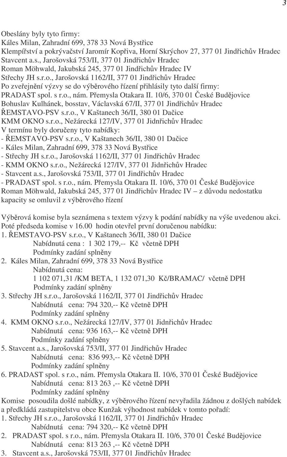 10/6, 370 01 České Budějovice Bohuslav Kulhánek, bosstav, Václavská 67/II, 377 01 Jindřichův Hradec ŘEMSTAVO-PSV s.r.o., V Kaštanech 36/II, 380 01 Dačice KMM OKNO s.r.o., Nežárecká 127/IV, 377 01 Jidnřichův Hradec V termínu byly doručeny tyto nabídky: - ŘEMSTAVO-PSV s.