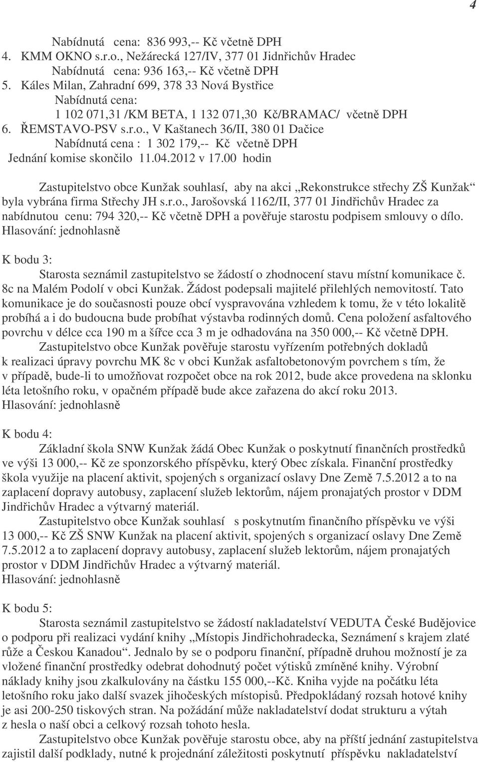 04.2012 v 17.00 hodin Zastupitelstvo obce Kunžak souhlasí, aby na akci Rekonstrukce střechy ZŠ Kunžak byla vybrána firma Střechy JH s.r.o., Jarošovská 1162/II, 377 01 Jindřichův Hradec za nabídnutou cenu: 794 320,-- Kč včetně DPH a pověřuje starostu podpisem smlouvy o dílo.