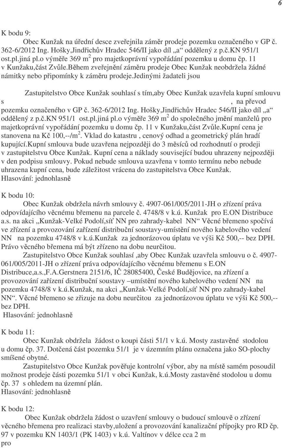 jedinými žadateli jsou Mgr. Aleš Hrbek a Věra Hrbková, oba bytem Žirovnice, Příční 761. Zastupitelstvo Obce Kunžak souhlasí s tím,aby Obec Kunžak uzavřela kupní smlouvu s Mgr.