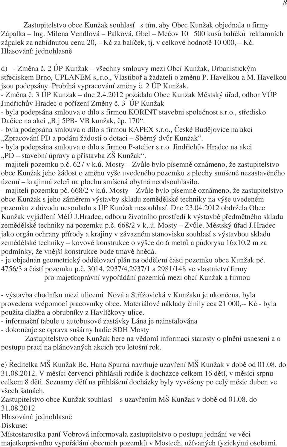 2 ÚP Kunžak všechny smlouvy mezi Obcí Kunžak, Urbanistickým střediskem Brno, UPLANEM s,.r.o., Vlastiboř a žadateli o změnu P. Havelkou a M. Havelkou jsou podepsány. Probíhá vypracování změny č.
