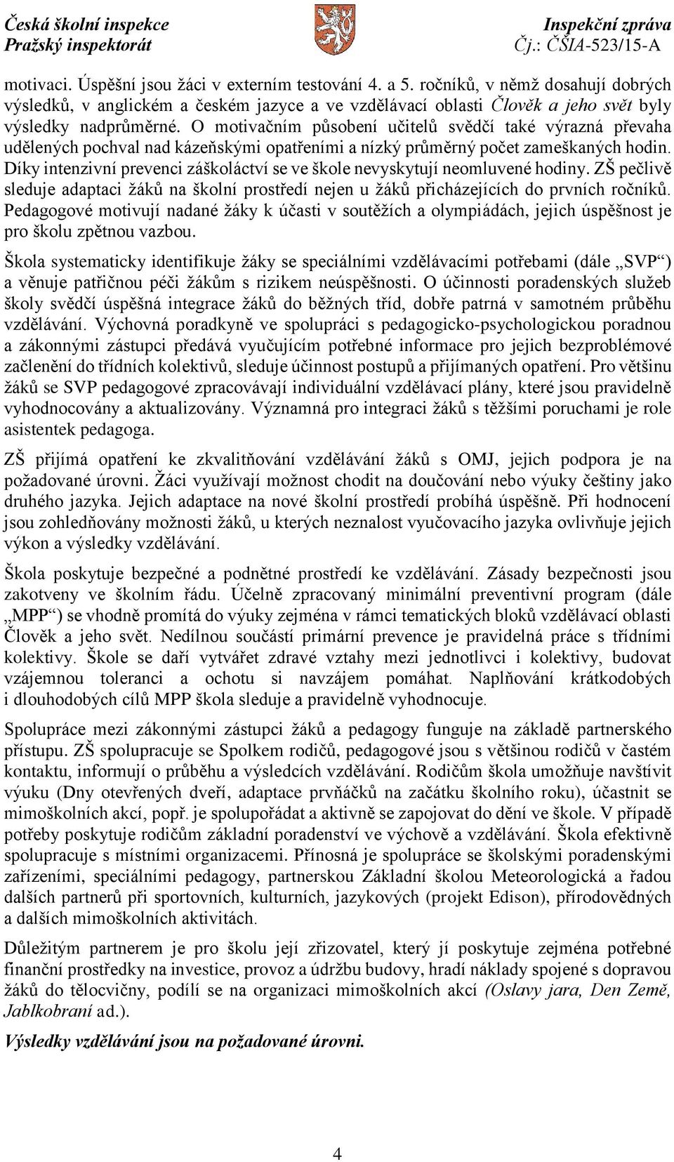 Díky intenzivní prevenci záškoláctví se ve škole nevyskytují neomluvené hodiny. ZŠ pečlivě sleduje adaptaci žáků na školní prostředí nejen u žáků přicházejících do prvních ročníků.