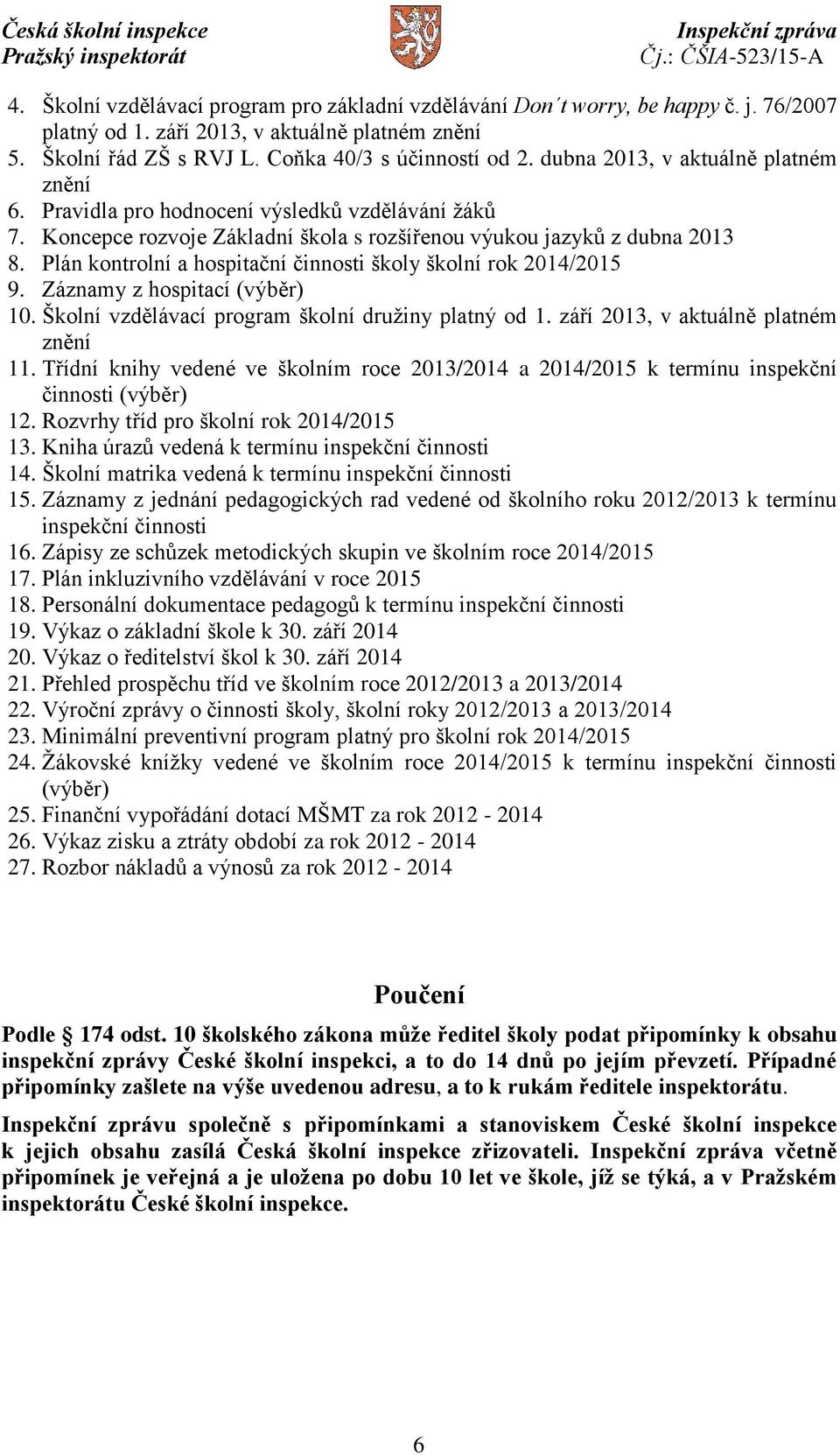 Plán kontrolní a hospitační činnosti školy školní rok 2014/2015 9. Záznamy z hospitací (výběr) 10. Školní vzdělávací program školní družiny platný od 1. září 2013, v aktuálně platném znění 11.