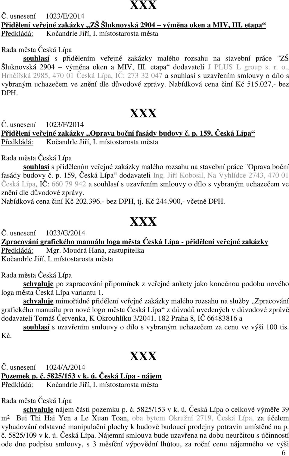 en a MIV, III. etapa dodavateli J PLUS L group s. r. o., Hrnčířská 2985, 470 01 Česká Lípa, IČ: 273 32 047 a souhlasí s uzavřením smlouvy o dílo s vybraným uchazečem ve znění dle důvodové zprávy.