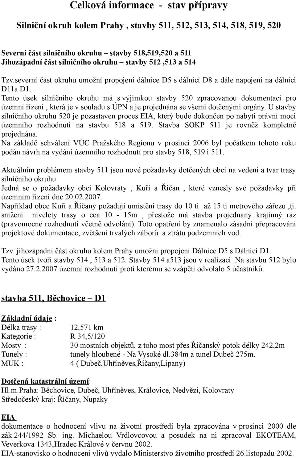 Tento úsek silničního okruhu má s výjimkou stavby 520 zpracovanou dokumentaci pro územní řízení, která je v souladu s ÚPN a je projednána se všemi dotčenými orgány.