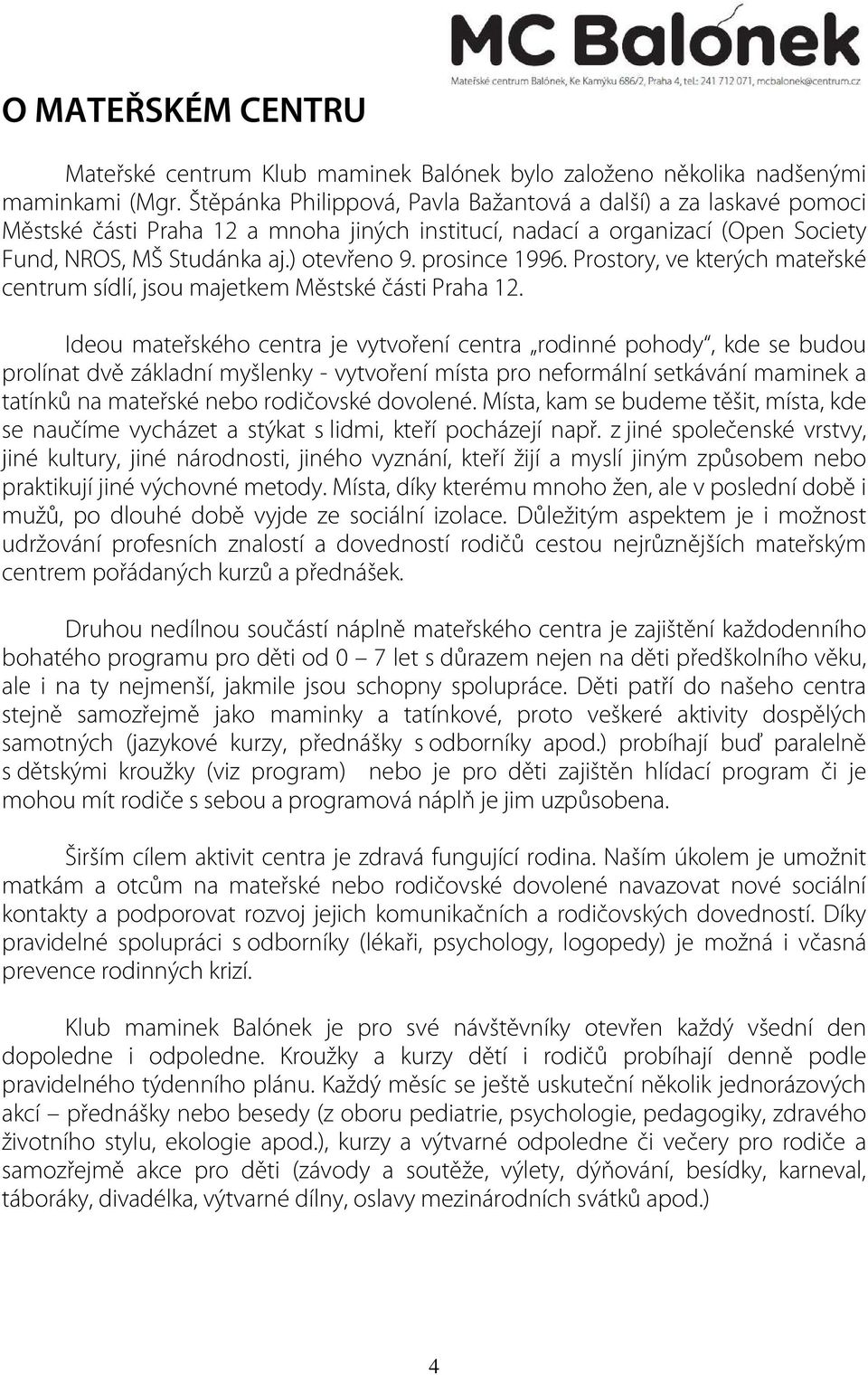 prosince 1996. Prostory, ve kterých mateřské centrum sídlí, jsou majetkem Městské části Praha 12.