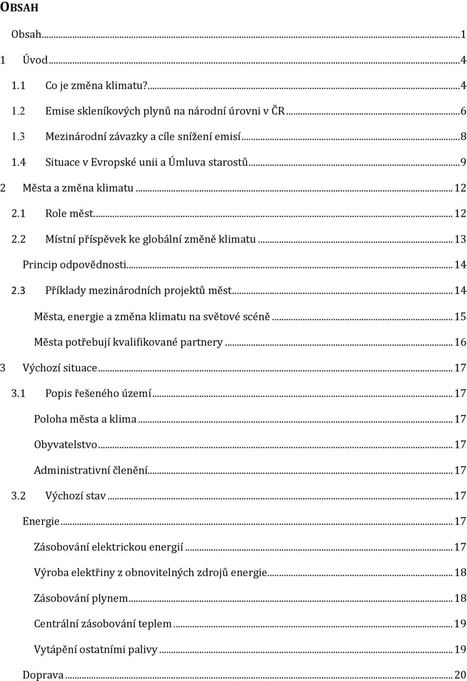 3 Příklady mezinárodních projektů měst... 14 Města, energie a změna klimatu na světové scéně... 15 Města potřebují kvalifikované partnery... 16 3 Výchozí situace... 17 3.1 Popis řešeného území.