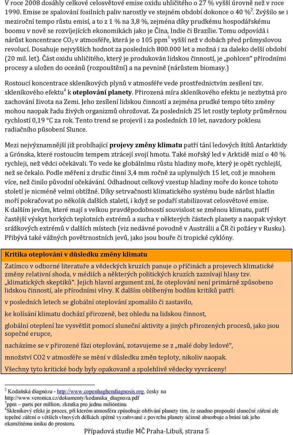 Tomu odpovídá i nárůst koncentrace CO 2 v atmosféře, která je o 105 ppm 3 vyšší než v dobách před průmyslovou revolucí. Dosahuje nejvyšších hodnot za posledních 800.