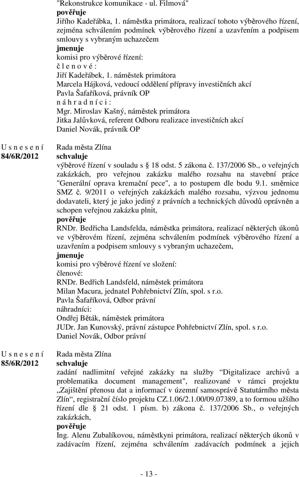 v é : Jiří Kadeřábek, 1. náměstek primátora Marcela Hájková, vedoucí oddělení přípravy investičních akcí Pavla Šafaříková, právník OP n á h r a d n í c i : Mgr.